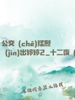 公交車(chē)猛烈進(jìn)出婷婷2
