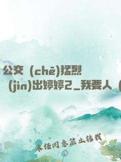 公交車(chē)猛烈進(jìn)出婷婷2