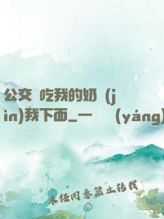 公交車吃我的奶進(jìn)我下面