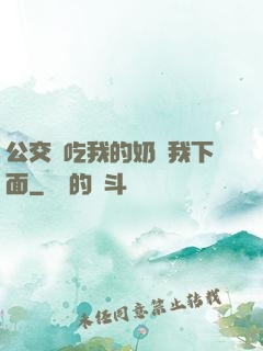 公交車吃我的奶進我下面