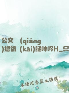 公交車強(qiáng)摁做開(kāi)腿呻吟H