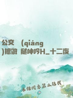 公交車強(qiáng)摁做開腿呻吟H