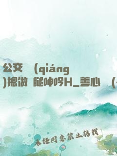 公交車強(qiáng)摁做開腿呻吟H