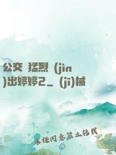 公交車猛烈進(jìn)出婷婷2