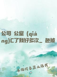 公司辦公室強(qiáng)C了我好多次