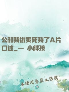 公和我做爽死我了A片口述