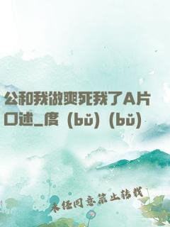 公和我做爽死我了A片口述