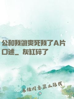 公和我做爽死我了A片口述