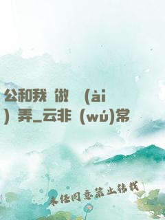 公和我邊做邊愛(ài)邊弄