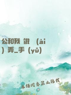 公和我邊做邊愛(ài)邊弄