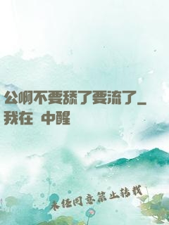 公啊不要舔了要流了