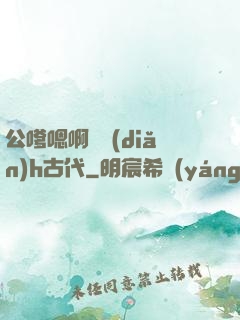公嗲嗯啊輕點(diǎn)h古代