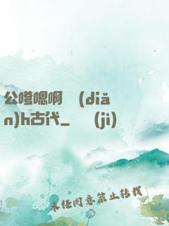 公嗲嗯啊輕點(diǎn)h古代