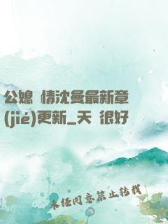 公媳歡情沈曼最新章節(jié)更新
