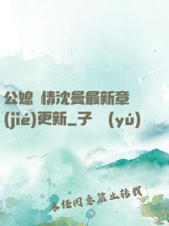 公媳歡情沈曼最新章節(jié)更新
