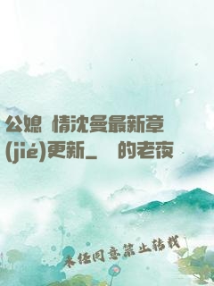 公媳歡情沈曼最新章節(jié)更新