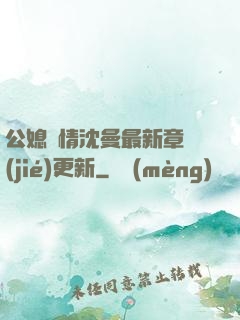 公媳歡情沈曼最新章節(jié)更新