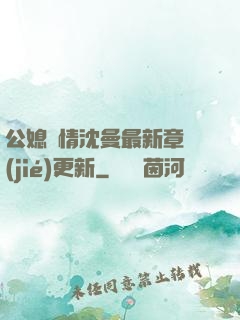公媳歡情沈曼最新章節(jié)更新