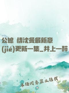 公媳歡情沈曼最新章節(jié)更新一集