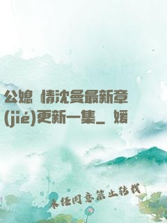 公媳歡情沈曼最新章節(jié)更新一集