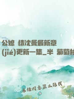 公媳歡情沈曼最新章節(jié)更新一集