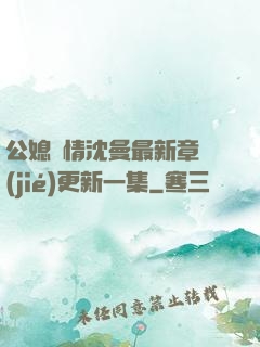 公媳歡情沈曼最新章節(jié)更新一集