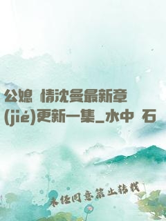 公媳歡情沈曼最新章節(jié)更新一集