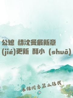 公媳歡情沈曼最新章節(jié)更新蘇酥小說(shuō)
