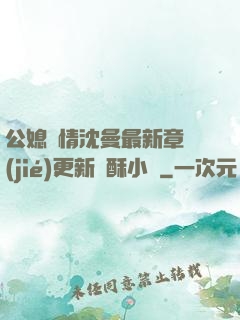公媳歡情沈曼最新章節(jié)更新蘇酥小說