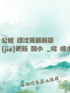公媳歡情沈曼最新章節(jié)更新蘇酥小說