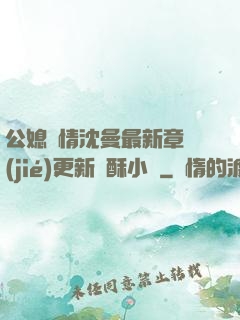 公媳歡情沈曼最新章節(jié)更新蘇酥小說