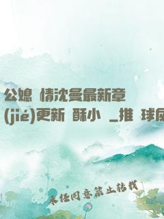 公媳歡情沈曼最新章節(jié)更新蘇酥小說