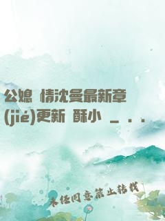 公媳歡情沈曼最新章節(jié)更新蘇酥小說
