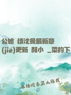 公媳歡情沈曼最新章節(jié)更新蘇酥小說