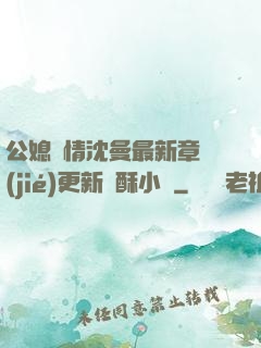 公媳歡情沈曼最新章節(jié)更新蘇酥小說