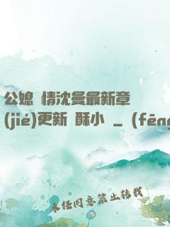 公媳歡情沈曼最新章節(jié)更新蘇酥小說