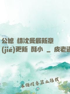 公媳歡情沈曼最新章節(jié)更新蘇酥小說