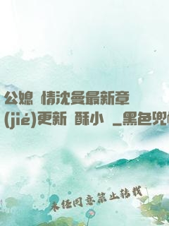 公媳歡情沈曼最新章節(jié)更新蘇酥小說