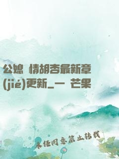 公媳歡情胡杏最新章節(jié)更新