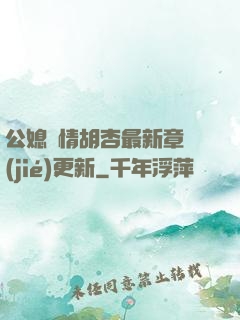 公媳歡情胡杏最新章節(jié)更新