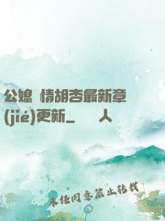公媳歡情胡杏最新章節(jié)更新