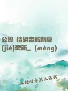 公媳歡情胡杏最新章節(jié)更新