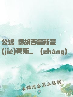公媳歡情胡杏最新章節(jié)更新