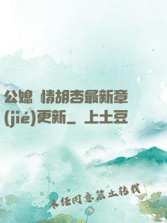 公媳歡情胡杏最新章節(jié)更新