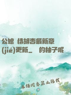 公媳歡情胡杏最新章節(jié)更新