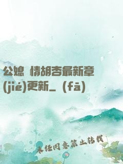 公媳歡情胡杏最新章節(jié)更新