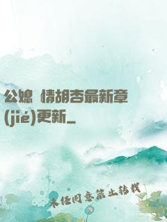 公媳歡情胡杏最新章節(jié)更新