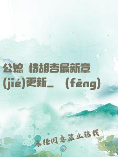 公媳歡情胡杏最新章節(jié)更新