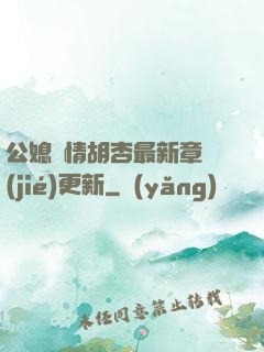 公媳歡情胡杏最新章節(jié)更新