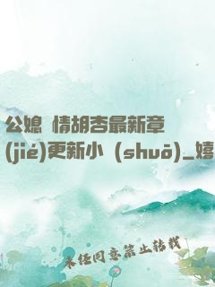 公媳歡情胡杏最新章節(jié)更新小說(shuō)